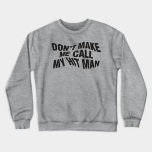 Don't Make Me Call My Hit Man Crewneck Sweatshirt